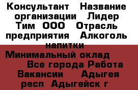 Консультант › Название организации ­ Лидер Тим, ООО › Отрасль предприятия ­ Алкоголь, напитки › Минимальный оклад ­ 20 000 - Все города Работа » Вакансии   . Адыгея респ.,Адыгейск г.